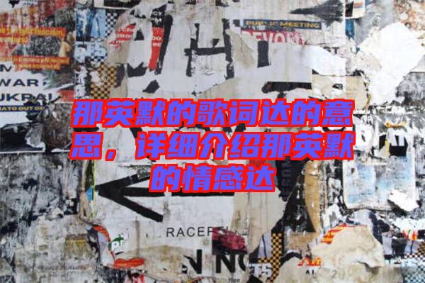 那英默的歌詞達(dá)的意思，詳細(xì)介紹那英默的情感達(dá)