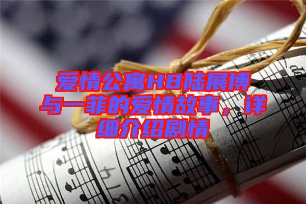 愛情公寓H8陸展博與一菲的愛情故事，詳細(xì)介紹劇情