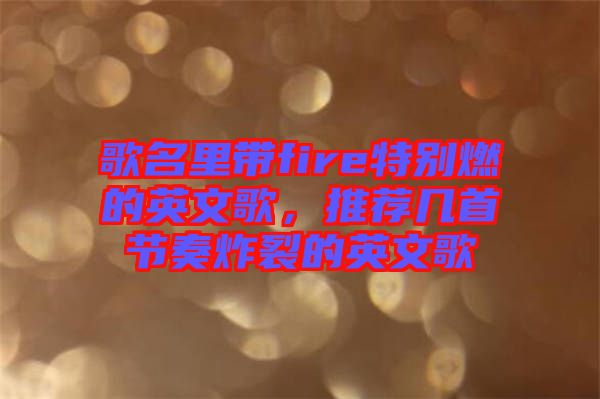 歌名里帶fire特別燃的英文歌，推薦幾首節(jié)奏炸裂的英文歌