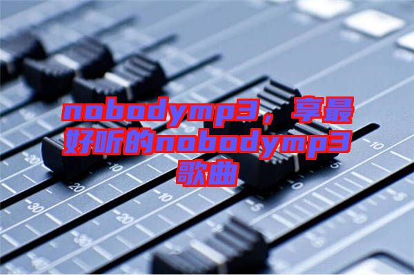 nobodymp3，享最好聽的nobodymp3歌曲