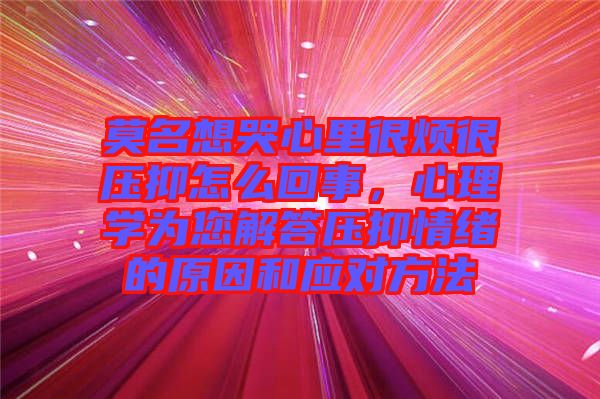 莫名想哭心里很煩很壓抑怎么回事，心理學(xué)為您解答壓抑情緒的原因和應(yīng)對(duì)方法