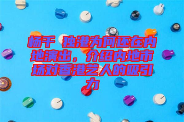 楊千嬅獨港為何還在內(nèi)地演出，介紹內(nèi)地市場對香港藝人的吸引力