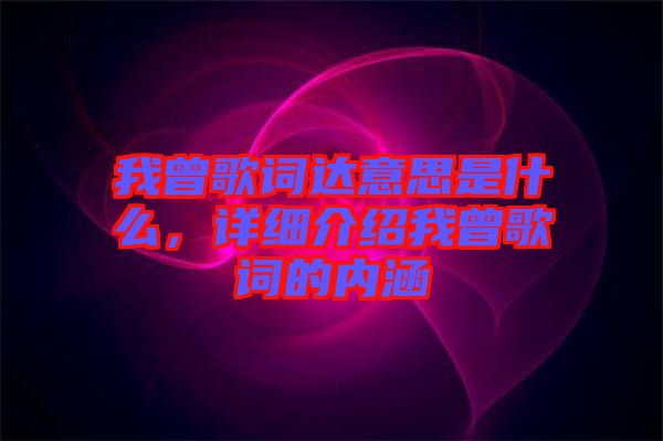 我曾歌詞達(dá)意思是什么，詳細(xì)介紹我曾歌詞的內(nèi)涵