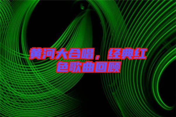 黃河大合唱，經(jīng)典紅色歌曲回顧