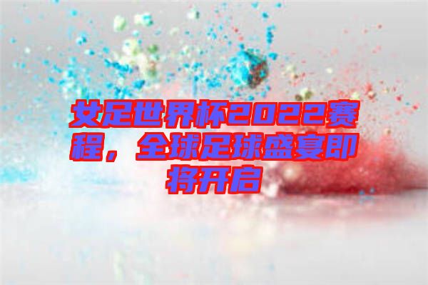女足世界杯2022賽程，全球足球盛宴即將開(kāi)啟