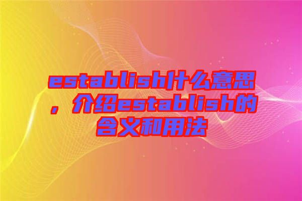 establish什么意思，介紹establish的含義和用法