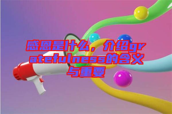 感恩是什么，介紹gratefulness的含義與重要