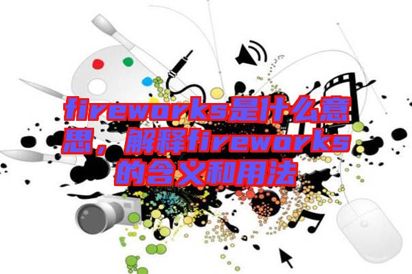 fireworks是什么意思，解釋fireworks的含義和用法