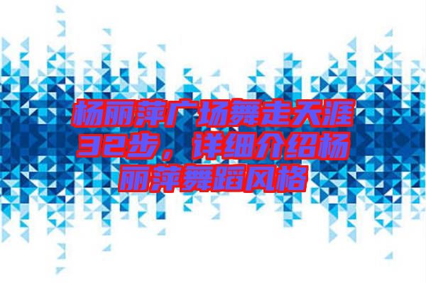 楊麗萍廣場舞走天涯32步，詳細(xì)介紹楊麗萍舞蹈風(fēng)格