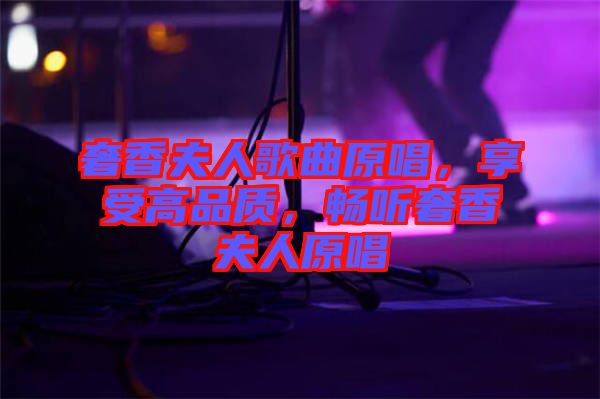 奢香夫人歌曲原唱，享受高品質(zhì)，暢聽(tīng)奢香夫人原唱