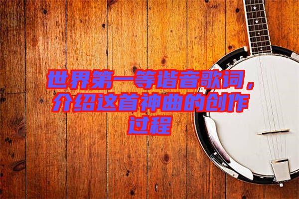 世界第一等諧音歌詞，介紹這首神曲的創(chuàng)作過程