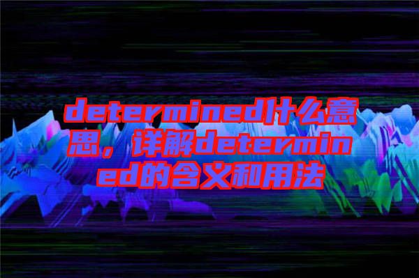 determined什么意思，詳解determined的含義和用法