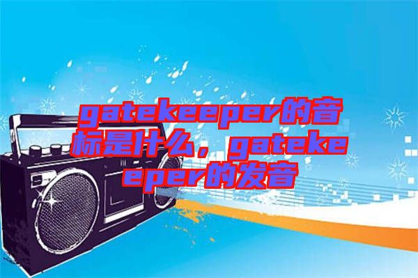 gatekeeper的音標是什么，gatekeeper的發(fā)音
