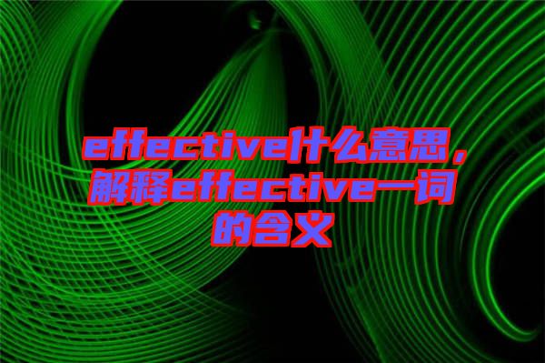 effective什么意思，解釋effective一詞的含義