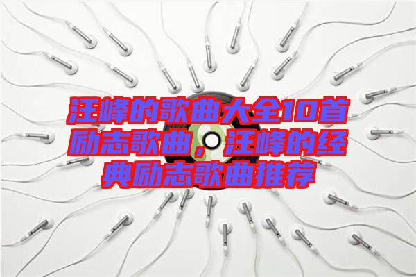 汪峰的歌曲大全10首勵志歌曲，汪峰的經(jīng)典勵志歌曲推薦