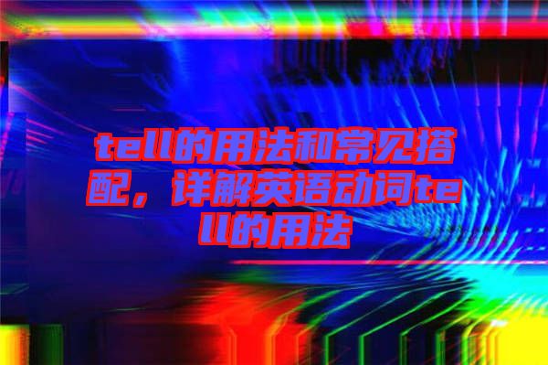 tell的用法和常見搭配，詳解英語動詞tell的用法