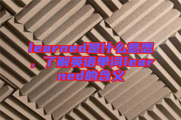 learned是什么意思，了解英語單詞learned的含義