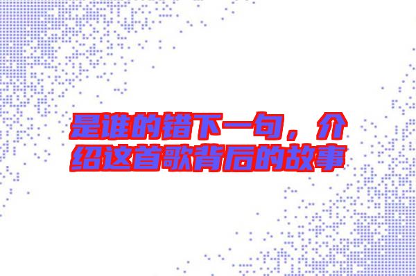 是誰的錯下一句，介紹這首歌背后的故事