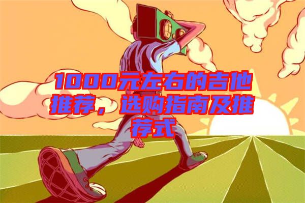 1000元左右的吉他推薦，選購指南及推薦式