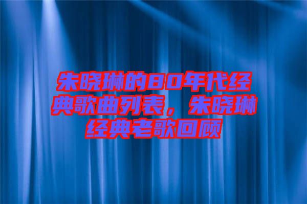 朱曉琳的80年代經(jīng)典歌曲列表，朱曉琳經(jīng)典老歌回顧