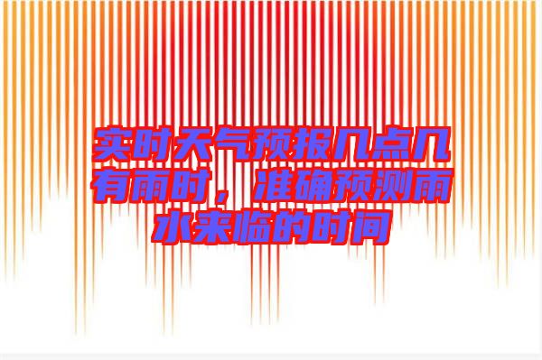 實(shí)時(shí)天氣預(yù)報(bào)幾點(diǎn)幾有雨時(shí)，準(zhǔn)確預(yù)測(cè)雨水來(lái)臨的時(shí)間