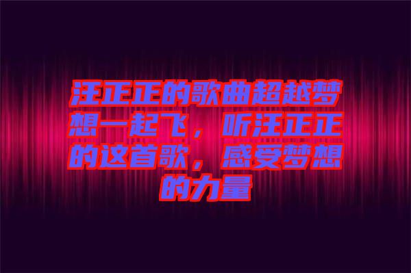 汪正正的歌曲超越夢(mèng)想一起飛，聽汪正正的這首歌，感受夢(mèng)想的力量