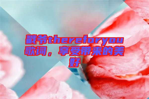 戳爺thereforyou歌詞，享受帶來的美好
