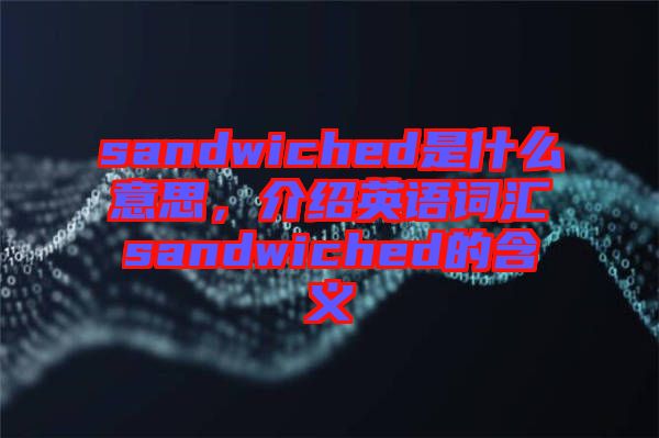 sandwiched是什么意思，介紹英語詞匯sandwiched的含義