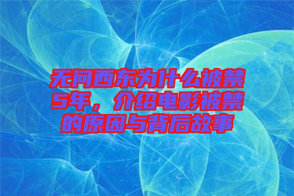 無問西東為什么被禁5年，介紹電影被禁的原因與背后故事