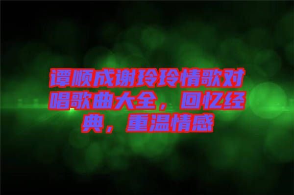 譚順成謝玲玲情歌對唱歌曲大全，回憶經(jīng)典，重溫情感