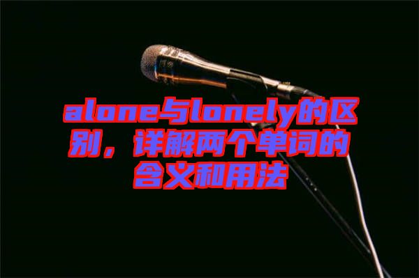 alone與lonely的區(qū)別，詳解兩個(gè)單詞的含義和用法