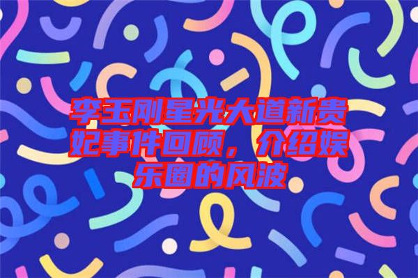 李玉剛星光大道新貴妃事件回顧，介紹娛樂圈的風(fēng)波