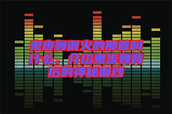鬼步舞很火的那首叫什么，介紹鬼步舞背后的神秘面紗