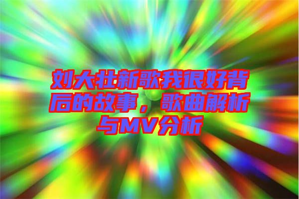劉大壯新歌我很好背后的故事，歌曲解析與MV分析