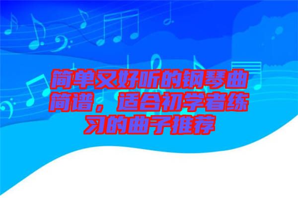 簡(jiǎn)單又好聽(tīng)的鋼琴曲簡(jiǎn)譜，適合初學(xué)者練習(xí)的曲子推薦