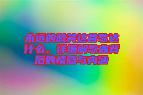 永遠的微笑這首歌達什么，詳細解歌曲背后的情感與內(nèi)涵