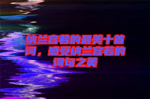 納蘭容若的最美十首詞，感受納蘭容若的詞句之美