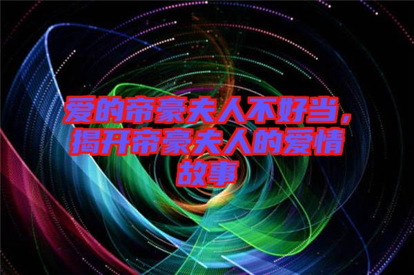 愛的帝豪夫人不好當(dāng)，揭開帝豪夫人的愛情故事