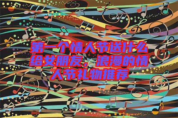 第一個情人節(jié)送什么給女朋友，浪漫的情人節(jié)禮物推薦