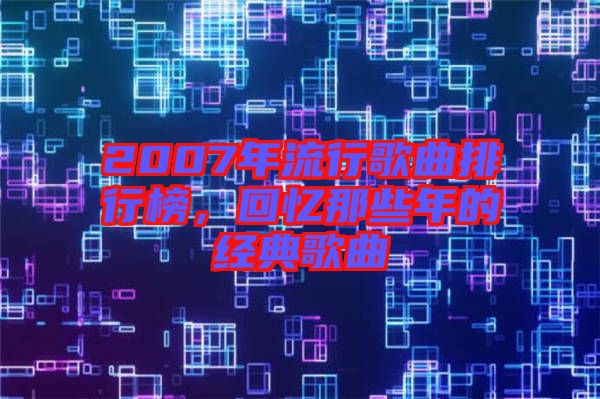 2007年流行歌曲排行榜，回憶那些年的經(jīng)典歌曲
