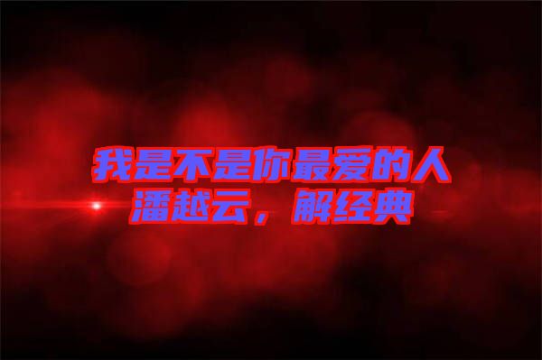我是不是你最?lèi)?ài)的人潘越云，解經(jīng)典
