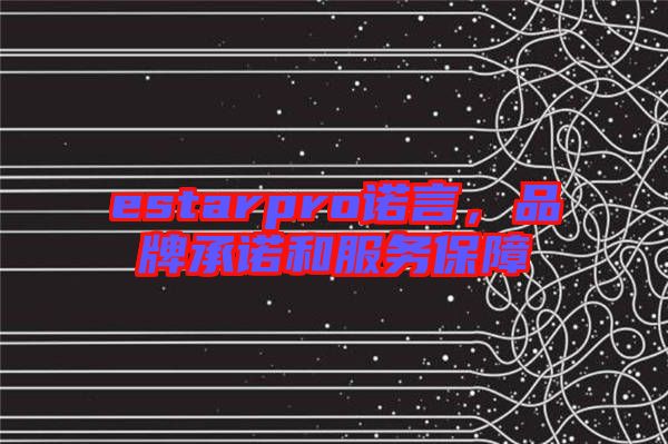 estarpro諾言，品牌承諾和服務(wù)保障