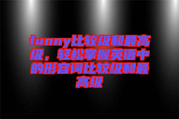 funny比較級(jí)和最高級(jí)，輕松掌握英語中的形容詞比較級(jí)和最高級(jí)