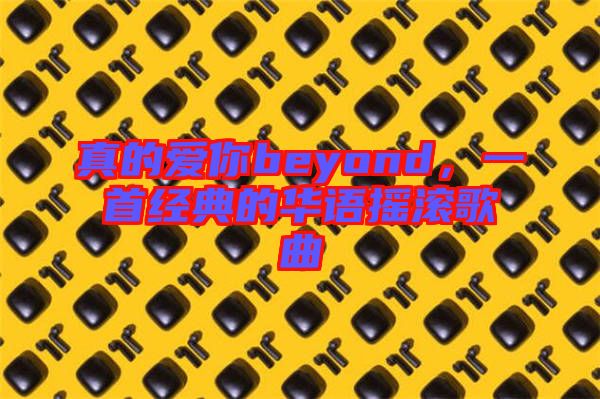 真的愛你beyond，一首經(jīng)典的華語搖滾歌曲