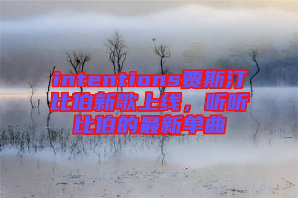 intentions賈斯汀比伯新歌上線，聽聽比伯的最新單曲