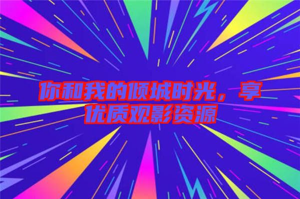 你和我的傾城時光，享優(yōu)質觀影資源