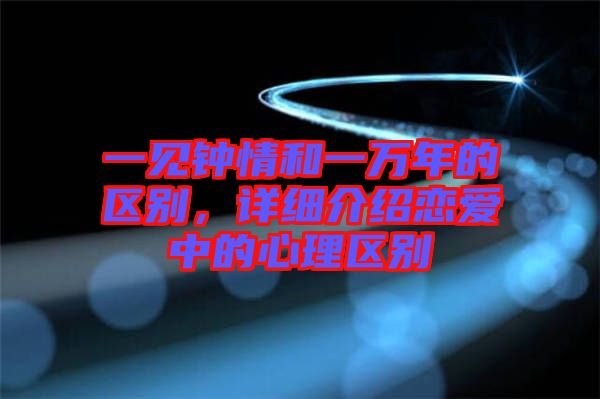 一見鐘情和一萬年的區(qū)別，詳細(xì)介紹戀愛中的心理區(qū)別