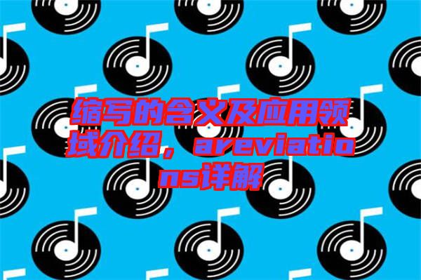 縮寫的含義及應(yīng)用領(lǐng)域介紹，areviations詳解