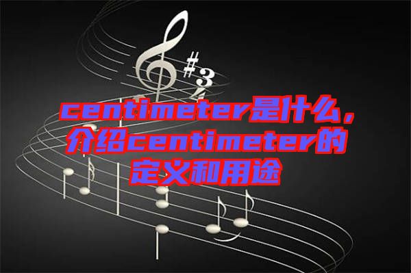 centimeter是什么，介紹centimeter的定義和用途