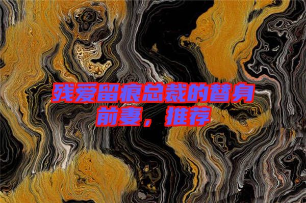 殘愛留痕總裁的替身前妻，推薦